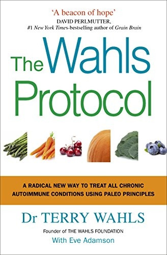 The Wahls Protocol: A Radical New Way to Treat All Chronic Autoimmune Conditions Using Paleo Principles
