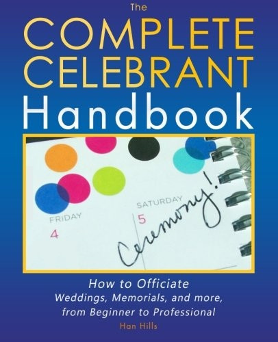 The Complete Celebrant Handbook: How to Officiate Weddings, Memorials, and More, from Beginner to Professional