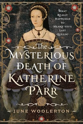 The Mysterious Death of Katherine Parr: What Really Happened to Henry VIII's Last Queen?