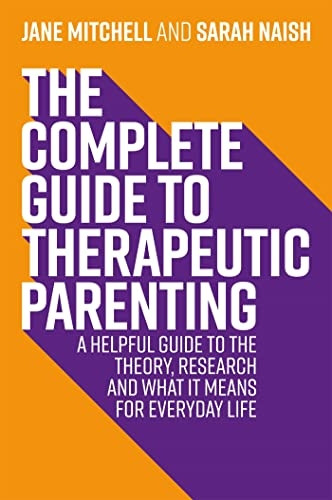 The Complete Guide to Therapeutic Parenting: A Helpful Guide to the Theory, Research and What it Means for Everyday Life (Therapeutic Parenting Books)