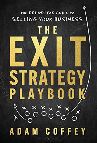 The Exit - Strategy Playbook:  - The Definitive Guide to  - Selling Your Business