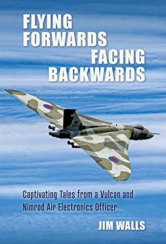 Flying Forwards Facing Backwards: Captivating Tales From a Vulcan and Nimrod Air Electronics Officer