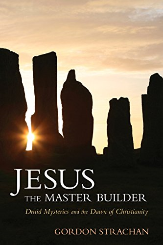 Jesus the Master Builder: Druid Mysteries and the Dawn of Christianity