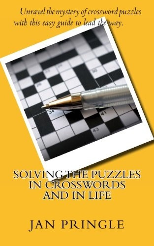 Solving the Puzzles in Crosswords and in Life: Unravel the Mystery of Crossword Puzzles with This Easy Guide to Show the Way.