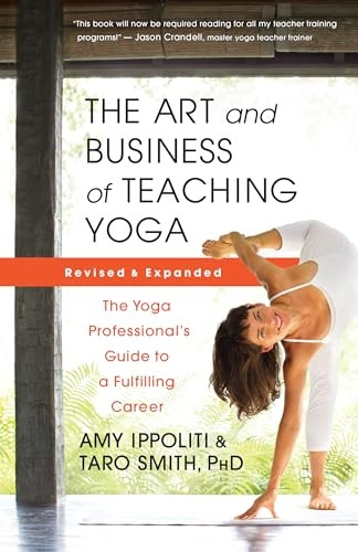 The Art and Business of Teaching Yoga (revised): The Yoga Professional's Guide to a Fulfilling Career