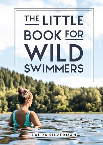 The Little Book for Wild Swimmers: Reconnect With Your Wild Side and Discover the Healing Power of Swimming Outdoors