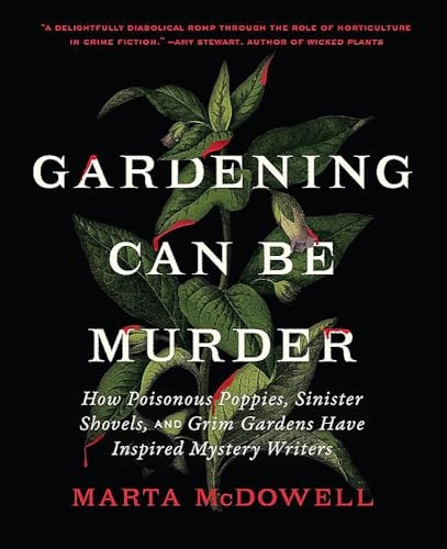 Gardening Can Be Murder: How Poisonous Poppies, Sinister Shovels, and Grim Gardens Have Inspired Mystery Writers