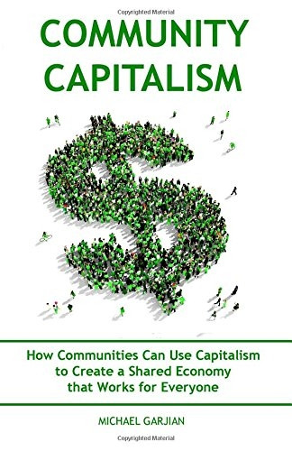 Community Capitalism - 2nd Edition: How Communities Can Use Capitalism to Create a Shared Economy That Works for Everyone