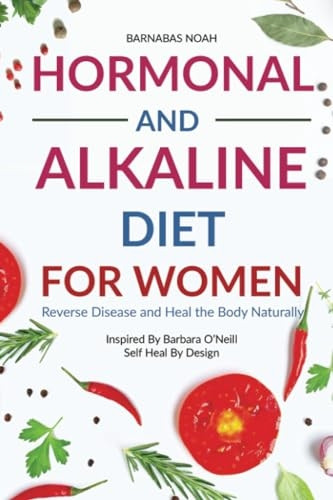 Hormonal and Alkaline Diet For Women: Reverse Disease and Heal the Body Naturally Inspired By Barbara Oneill Self Heal By Design