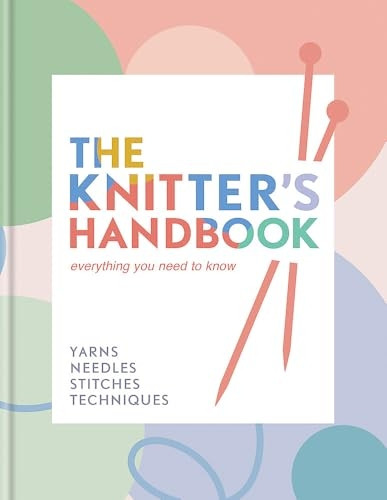 The Knitter's Handbook: Everything You Need to Know: Yarns, Needles, Stitches, Techniques