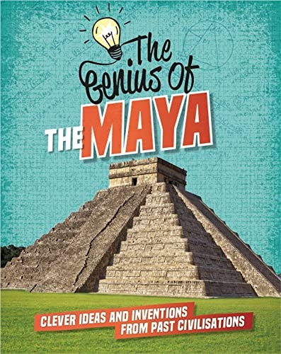 The Genius of: The Maya: Clever Ideas and Inventions from Past Civilisations (The Genius of)
