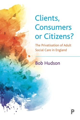 Clients, Consumers or  - Citizens?: The Privatisation -  of Adult Social Care in  - England