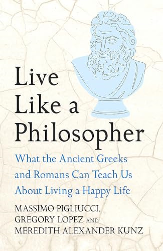 Live Like A Philosopher:  What the Ancient Greeks  and Romans Can Teach Us  About Living a Happy Life