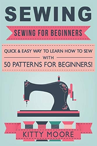Sewing (5th Edition):  - Sewing For Beginners  -   - Quick & Easy Way To Learn -  How To Sew With 50  - Patterns for Beginners!