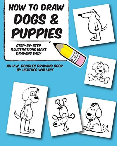 How to Draw Dogs and Puppies: Step-by-Step Illustrations Make Drawing Easy (An H.W. Doodles Drawing Book)