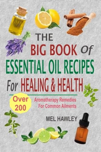 The Big Book of Essential Oil Recipes for Healing & Health : Over 200 Aromatherapy Remedies for Common Ailments