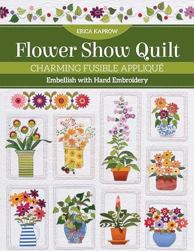 Flower Show Quilt: Charming Fusible Applique; Embellish with Hand Embroidery