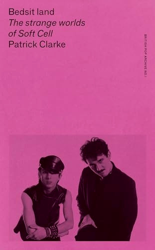Bedsit Land: The Strange Worlds of Soft Cell (British Pop Archive The)