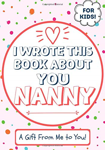 I Wrote This Book About You Nanny: A Child's Fill in The Blank Gift Book For Their Special Nanny - Perfect for Kid's - 7 x 10 inch