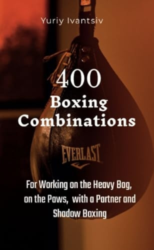 400 Boxing Combinations : For Working on the Heavy Bag, on the Paws, with a Partner and Shadow Boxing