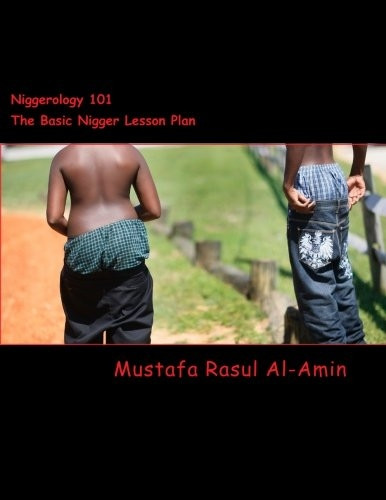 Niggerology 101 (The Basic Nigger Lesson Plan): The Truth About The Word Nigger And Them Niggers