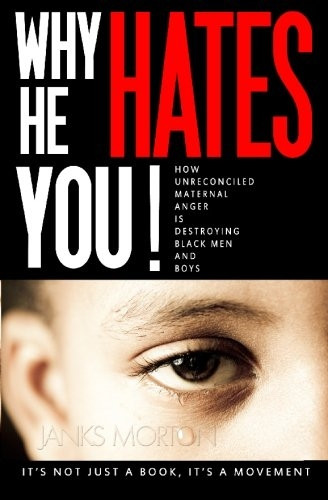 Why He Hates You!: How Unreconciled Maternal Anger Is Destroying Black Men and Boys