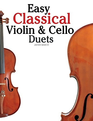 Easy Classical Violin & Cello Duets : Featuring Music of Bach, Mozart, Beethoven, Strauss and Other Composers.