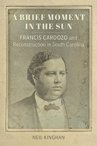 A Brief Moment in the Sun: Francis Cardozo and Reconstruction in South Carolina (Southern Biography Series)