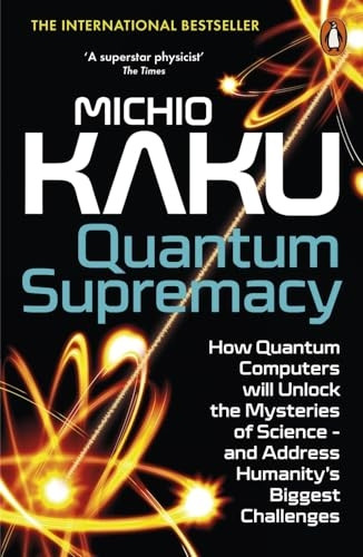 Quantum Supremacy: How Quantum Computers will Unlock the Mysteries of Science - and Address Humanity's Biggest Challenges