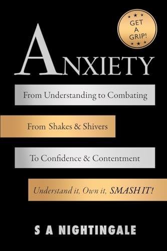 Get A Grip! Anxiety: From Understanding to Combating. From Shakes & Shivers to Confidence & Contentment. Understand It, Own It, Smash It! (Get a Grip!)