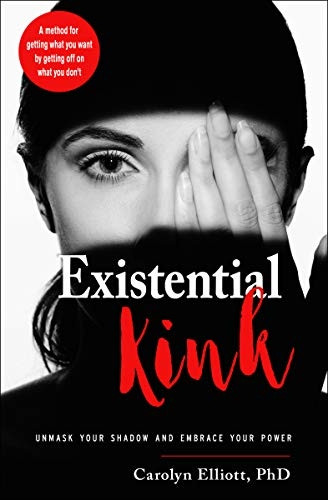 Existential Kink: Unmask Your Shadow and Embrace Your Power a Method for Getting What You Want by Getting off on What You Don'T