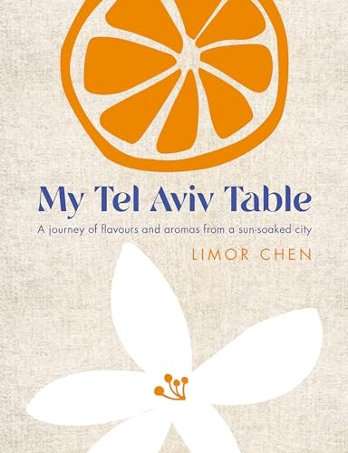 My Tel Aviv Table: A Journey of Flavours and Aromas from a Sun-Soaked City