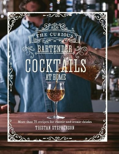The Curious Bartender: Cocktails At Home: More Than 75 Recipes for Classic and Iconic Drinks