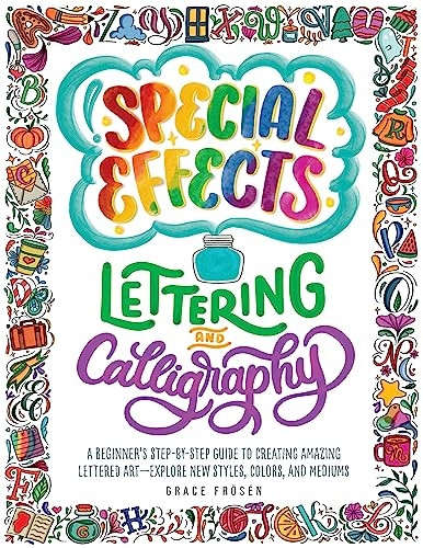 Special Effects Lettering and Calligraphy: A Beginner's Step-By-Step Guide to Creating Amazing Lettered Art - Explore New Styles, Colors, and Mediums