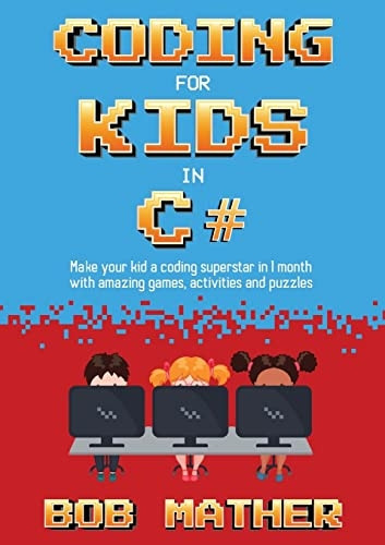 Coding for Kids in C#: Made Your Kid a Coding Superstar in 1 Month with Coding Games, Activities and Puzzles (Coding for Absolute Beginners)