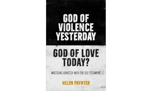 God of Violence Yesterday, God of Love Today?: Wrestling honestly with the Old Testament
