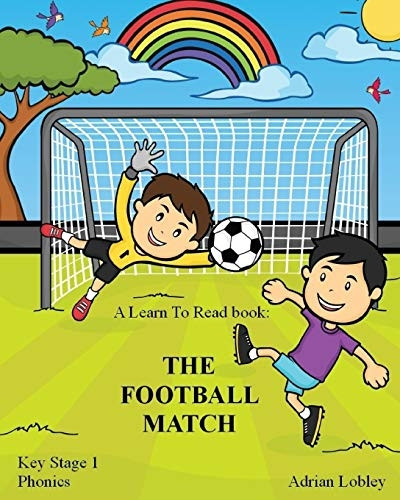 A Learn to Read Book: The Football Match: A Key Stage 1 Phonics Children's Soccer Adventure Book. Assists with Reading, Writing and Numeracy. Links School and Home Learning.