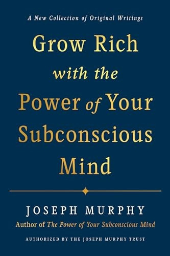 Grow Rich with the Power of Your Subconscious Mind: A New Collection of Original Writings Authorised by the Joseph Murphy Trust