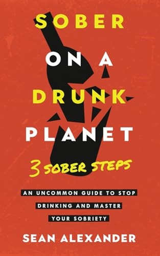 Sober On A Drunk Planet: 3 Sober Steps. An Uncommon Guide To Stop Drinking and Master Your Sobriety (Quit lit series)
