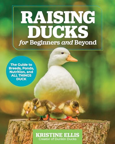 Raising Ducks for Beginners  and Beyond: The Guide to  Breeds, Ponds, Nutrition,  and All Things Duck