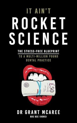 It Ain't Rocket Science - The Stress-free blueprint to a multi-million pound dental practice