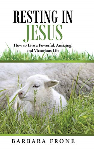 Resting in Jesus: How to  Live a Powerful, Amazing,  and Victorious Life