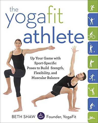 Yogafit Athlete: Up Your Game with Sport-Specific Poses to Build Strength, Flexibility, and Muscular Balance