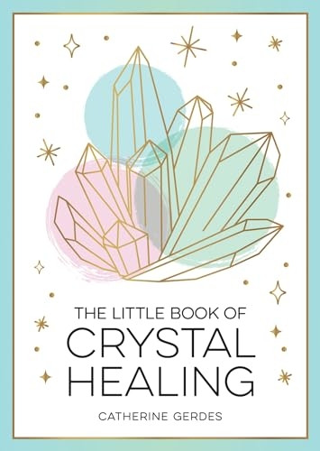 The Little Book of Crystal Healing: A Beginner's Guide to Harnessing the Healing Power of Crystals