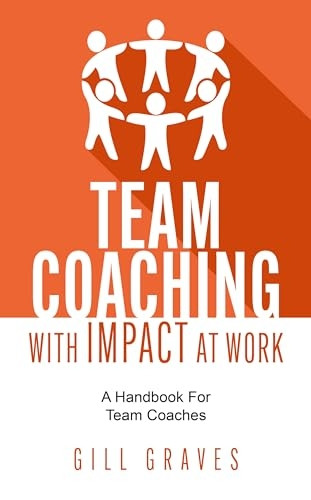 Team Coaching with Impact at Work: A Handbook for Team Coaches