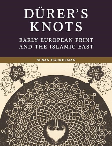 DÃ¼rer's Knots: Early European Print and the Islamic East