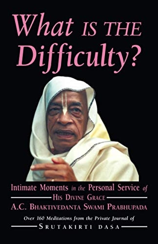 What is the Difficulty?: Intimate Moments in the Personal Service of His Divine Grace A.C. Bhaktivedanta Swami Prabhupada