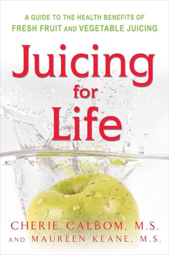Juicing for Life: a Guide to the Benefits of Fresh Fruit and Vegetable Juicing