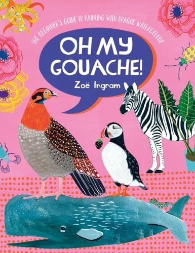 Oh My Gouache!: The beginner's guide to painting with opaque watercolour