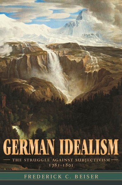 German Idealism: The Struggle against Subjectivism, 1781-1801: The Struggle Against Subjectivism, 1781-1801